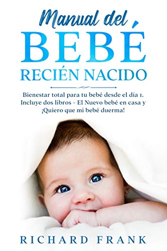 Manual del bebé recién nacido: Bienestar Total para tu Bebé desde el Día 1. Incluye 2 Libros- El Nuevo Bebé en Casa y ¡Quiero que mi Bebé Duerma!