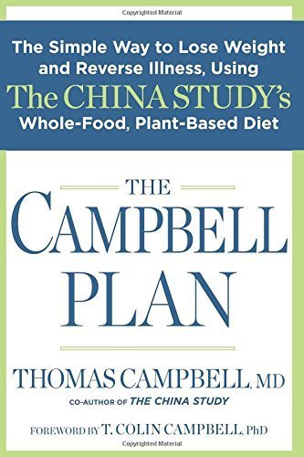The Campbell Plan: The Simple Way to Lose Weight and Reverse Illness, Using The China Study's Whole-Food, Plant-Based Diet by Thomas Campbell (2015-03-24)
