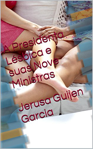 A Presidenta Lésbica e suas Nove Ministras Jerusa Guijen Garcia (Portuguese Edition)