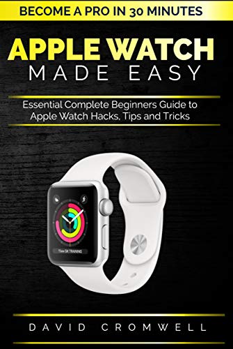 Apple watch Made Easy: Essential Complete Beginners Guide to Apple Watch Hacks, Tips and Tricks (Become a Pro in 30 minutes) For Seniors (English Edition)