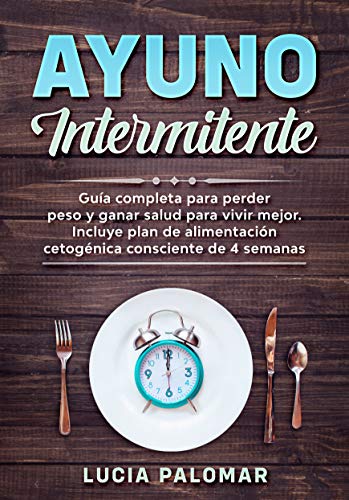 AYUNO INTERMITENTE: GUIA COMPLETA para perder peso y ganar salud para vivir mejor. Incluye plan de alimentación cetogénica consciente de 4 semanas (vive mas saludable)