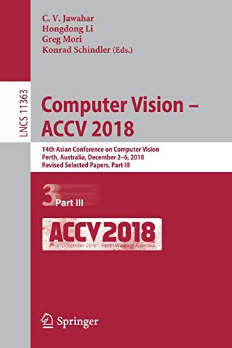 Computer Vision – ACCV 2018: 14th Asian Conference on Computer Vision, Perth, Australia, December 2–6, 2018, Revised Selected Papers, Part III: 11363 (Lecture Notes in Computer Science)