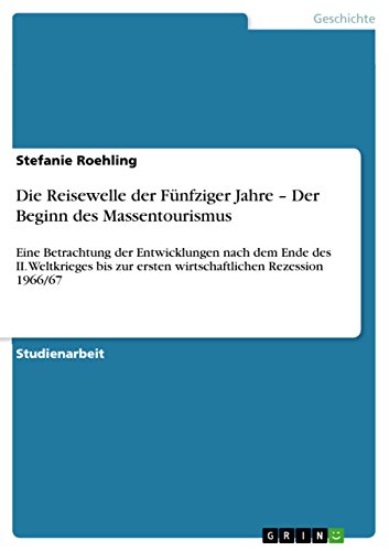 Die Reisewelle der Fünfziger Jahre – Der Beginn des Massentourismus: Eine Betrachtung der Entwicklungen nach dem Ende des II. Weltkrieges bis zur ersten ... Rezession 1966/67 (German Edition)