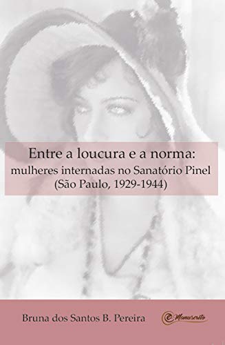 Entre a loucura e a norma: Mulheres internadas no Sanatório Pinel (São Paulo, 1929-1944) (Portuguese Edition)