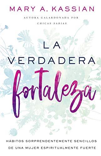 La verdadera fortaleza: Habitos sorprendentemente sencillos de una mujer espiritualmente fuerte: Hábitos Sorprendentemente Sencillos de Una Mujer Espiritualmente Fuerte