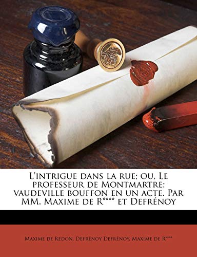 L'intrigue dans la rue; ou, Le professeur de Montmartre; vaudeville bouffon en un acte. Par MM. Maxime de R**** et Defrénoy