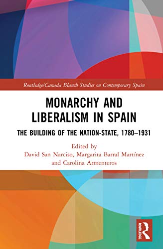 Monarchy and Liberalism in Spain: The Building of the Nation-State, 1780-1931 (Routledge/Canada Blanch Studies on Contemporary Spain)