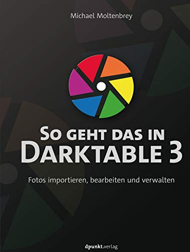 So geht das in Darktable 3: Fotos importieren, bearbeiten und verwalten (German Edition)