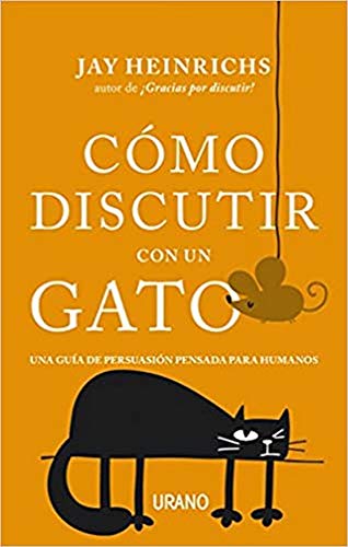 Cómo discutir con un gato: Una guía de persuasión pensada para humanos (Crecimiento personal)