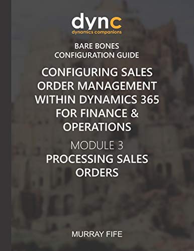 Configuring Sales Order Management within Dynamics 365 for Finance & Operations: Module 3: Processing Sales Orders: 10 (Dynamics Companions Bare Bones Configuration Guides)