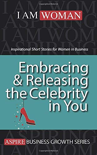 Embracing & Releasing the Celebrity in You: Inspirational Short Stories for Women in Business: Volume 1 (Aspire Business Growth Series)