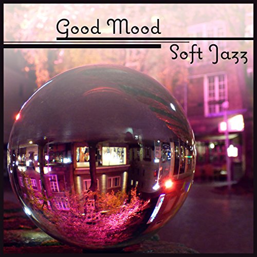 Good Mood: Soft Jazz – Chilled Jazz for Happy Day, Total Rest, Soothing Instrumental (Piano, Guitar, Drums, Bass)