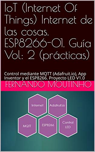 IoT (Internet Of Things) Internet de las cosas. ESP8266-01. Guía Vol: 2 (prácticas): Control mediante MQTT (Adafruit.io), App Inventor y el ESP8266. Proyecto LED V1.0