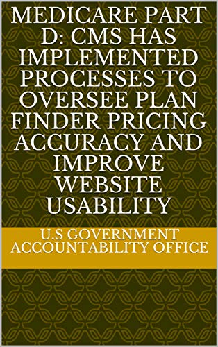 Medicare Part D: CMS Has Implemented Processes to Oversee Plan Finder Pricing Accuracy and Improve Website Usability (English Edition)