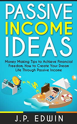 Passive Income Ideas: Money Making Tips to Achieve Financial Freedom, How to Create Your Dream Life Through Passive Income (English Edition)