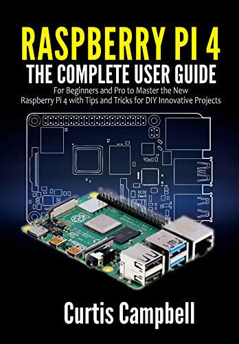 Raspberry Pi 4: The Complete User Guide for Beginners and Pro to Master the New Raspberry Pi 4 with Tips and Tricks for DIY Innovative Projects (English Edition)