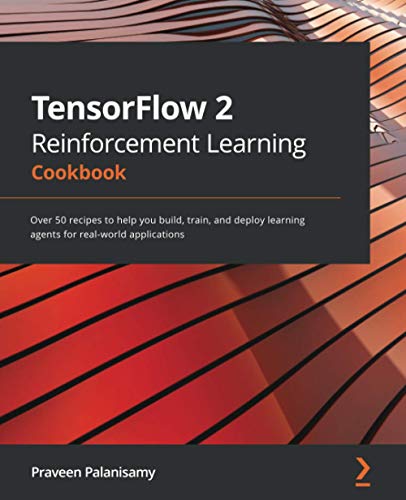 TensorFlow 2 Reinforcement Learning Cookbook: Over 50 recipes to help you build, train, and deploy learning agents for real-world applications