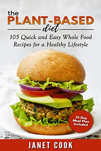 The Plant-Based Diet - 21-Day Meal Plan Included: 105 Quick and Easy Whole Food Recipes for a Healthy Lifestyle (English Edition)