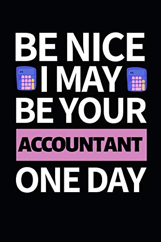 Be Nice I May Be Your Accountant One Day: Funny Accountant Notebook/Journal (6” X 9”) Great Gift Idea For Christmas Or Birthday