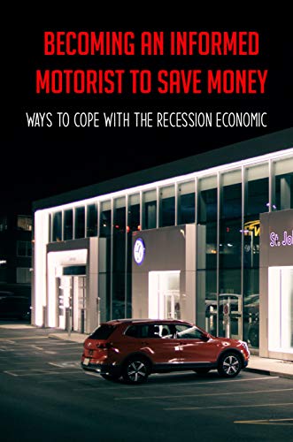 Becoming An Informed Motorist To Save Money: Ways To Cope With The Recession Economic: Save Money On Fuel (English Edition)