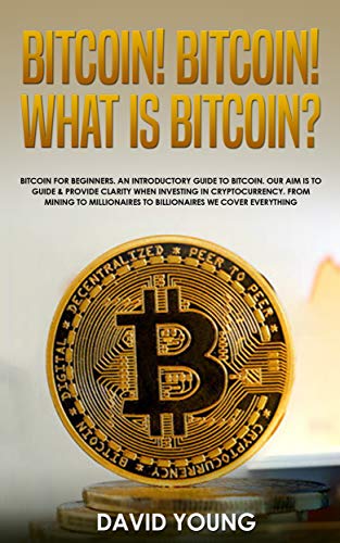 Bitcoin! Bitcoin! What is Bitcoin? : Bitcoin for Beginners, An Introductory Guide to Bitcoin , Our Aim is to Guide and Provide Clarity When Investing in ... Mining to Millionaires (English Edition)