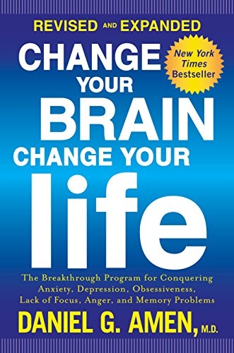 CHANGE YOUR BRAIN CHANGE YOUR: The Breakthrough Program for Conquering Anxiety, Depression, Obsessiveness, Lack of Focus, Anger, and Memory Problems