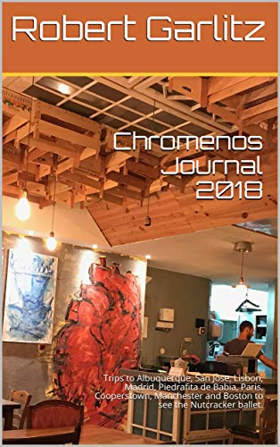 Chromenos Journal 2018: Trips to Albuquerque, San Jose, Lisbon, Madrid, Piedrafita de Babia, Paris, Cooperstown, Manchester and Boston to see the Nutcracker ballet. (English Edition)