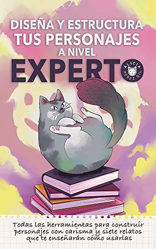 Diseña y estructura tu personaje a nivel experto: Todas las herramientas que necesitas para crear personajes con carisma y siete relatos que las utilizan. (Lee, aprende, escribe y crece)