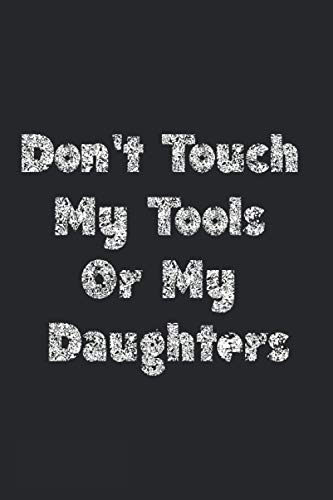 Don't Touch My Tools Or My Daughters: Funny Fathers Day Gifts For Dad From Daughter - Lined Notebook & Journal (120 Pages, 6x9 Inch)