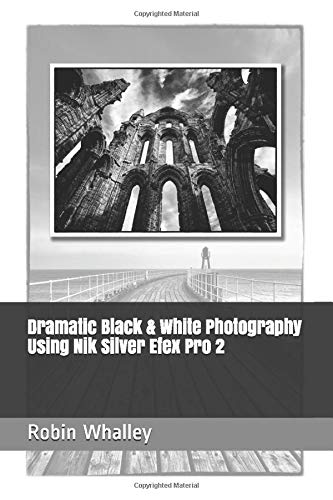 Dramatic Black & White Photography Using Nik Silver Efex Pro 2