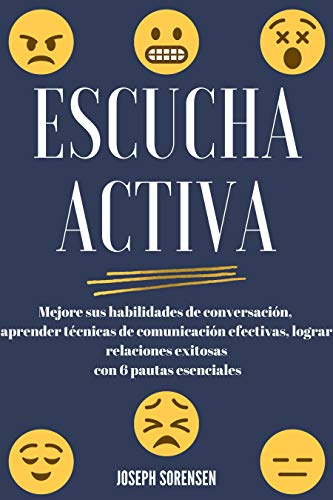 Escucha activa: Mejore sus habilidades de conversación, aprenda técnicas de comunicación efectivas y logre relaciones exitosas con 6 pautas esenciales