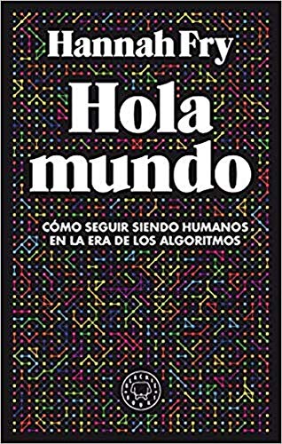 Hola mundo: Cómo seguir siendo humanos en la era de los algoritmos