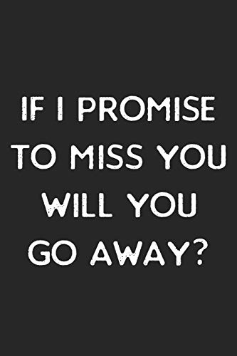 If I Promise To Miss You, Will You Go Away?: Lined Journal: For People With a Sense of Humor