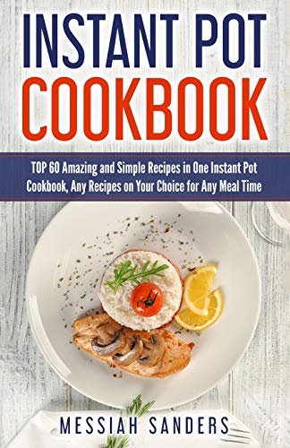 Instant Pot Cookbook: TOP 60 Amazing and Simple Recipes in One Instant Pot Cookbook, Any Recipes on Your Choice for Any Meal Time