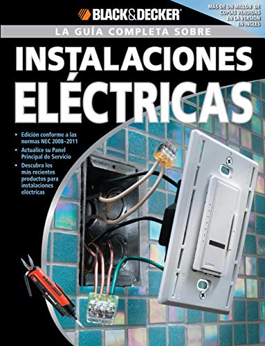 La Guia Completa sobre Instalaciones Electricas: -Edicion Conforme a las normas NEC 2008-2011 -Actualice su Panel Principal de Servicio -Descubra los (Black & Decker Complete Guide)