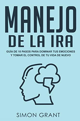 Manejo de la ira: Guía de 10 pasos para dominar tus emociones y tomar el control de tu vida de nuevo (1)