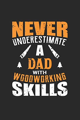 Never Underestimate A Dad With Woodworking Skills: Woodworker, Carpenter Journal - Notebook