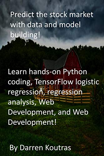 Predict the stock market with data and model building!: Learn hands-on Python coding, TensorFlow logistic regression, regression analysis, Web Development, and Web Development! (English Edition)