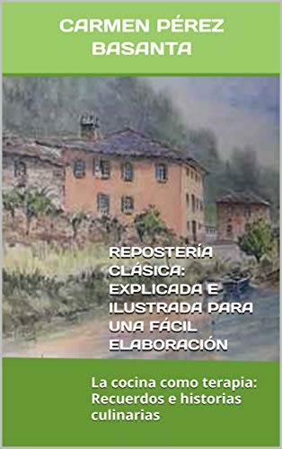 REPOSTERÍA CLÁSICA: EXPLICADA E ILUSTRADA PARA UNA FÁCIL ELABORACIÓN: La cocina como terapia: Recuerdos e historias culinarias