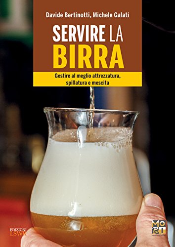 Servire la birra: Gestire al meglio attrezzatura, spillatura e mescita per servire una pinta perfetta (Italian Edition)