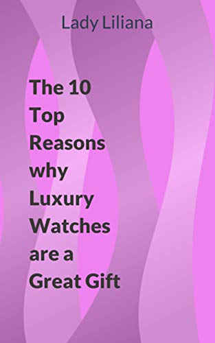 The 10 Top Reasons why Luxury Watches are a Great Gift (English Edition)