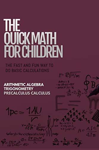 The Quick Math For Children, The Fast And Fun Way To Do Basic Calculations Arithmetic Algebra Trigonometry Precalculus Calculus (English Edition)