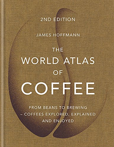 The World Atlas Of Coffee: From beans to brewing - coffees explored, explained and enjoyed