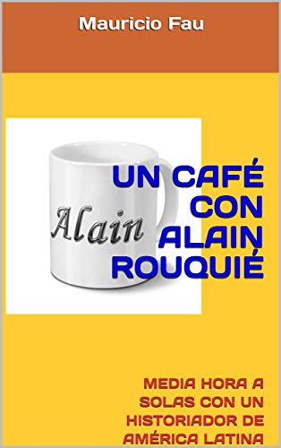 UN CAFÉ CON ALAIN ROUQUIÉ: MEDIA HORA A SOLAS CON UN HISTORIADOR DE AMÉRICA LATINA (UN CAFÉ CON...)