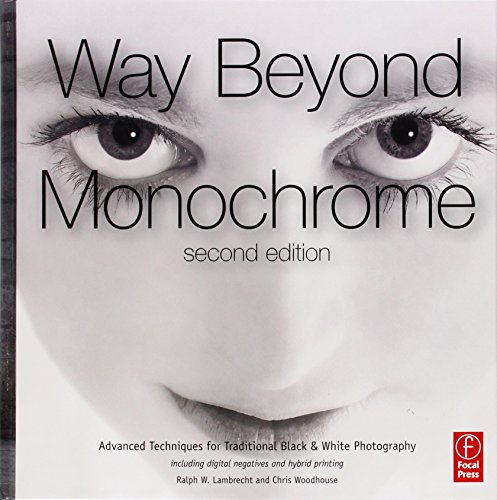 Way Beyond Monochrome 2e: Advanced Techniques for Traditional Black & White Photography including digital negatives and hybrid printing