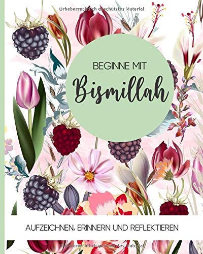 Beginne mit bismillah: Notizbuch für Muslime | Tagebuch, Journal, Notizheft, Planer und Gebetstagebuch | 120 linierte Seiten 20x25 cm | Text: Aufzeichnen, Erinnern und Reflektieren – Design: floral