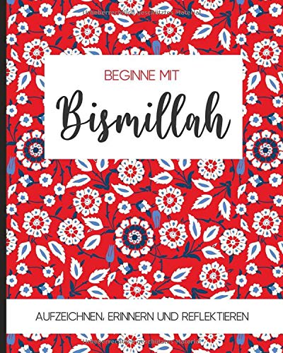 Beginne mit bismillah: Notizbuch für Muslime | Tagebuch, Journal, Notizheft, Planer und Gebetstagebuch | 120 linierte Seiten 20x25 cm | Text: Aufzeichnen, Erinnern und Reflektieren – Design: floral