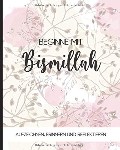 Beginne mit bismillah: Notizbuch für Muslime | Tagebuch, Journal, Notizheft, Planer und Gebetstagebuch | 120 linierte Seiten 20x25 cm | Text: Aufzeichnen, Erinnern und Reflektieren – Design: floral