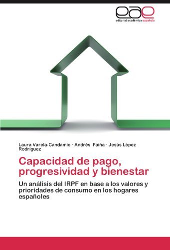 Capacidad de pago, progresividad y bienestar: Un an????lisis del IRPF en base a los valores y prioridades de consumo en los hogares espa????oles (Spanish Edition) by Laura Varela-Candamio (2012-08-09)