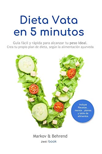 Dieta Vata en 5 Minutos - Guía fácil y rápida para alcanzar tu peso ideal: Crea tu propio plan de dieta, según la alimentación Ayurveda: 1 (Dieta en 5 Minutos)